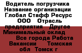 Водитель погрузчика › Название организации ­ Глобал Стафф Ресурс, ООО › Отрасль предприятия ­ Другое › Минимальный оклад ­ 25 000 - Все города Работа » Вакансии   . Томская обл.,Томск г.